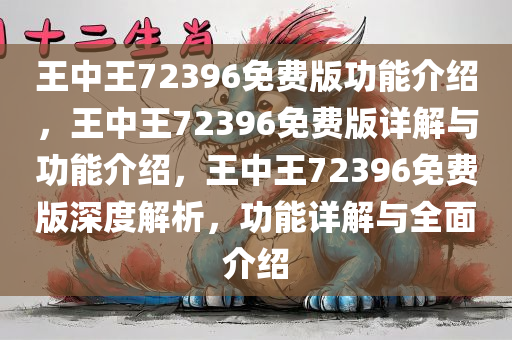 王中王72396免费版功能介绍，王中王72396免费版详解与功能介绍，王中王72396免费版深度解析，功能详解与全面介绍