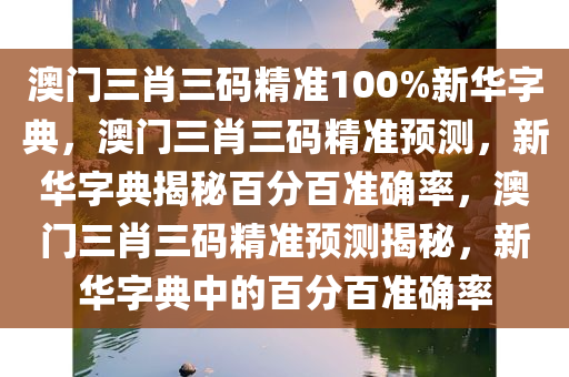 澳门三肖三码精准100%新华字典，澳门三肖三码精准预测，新华字典揭秘百分百准确率，澳门三肖三码精准预测揭秘，新华字典中的百分百准确率