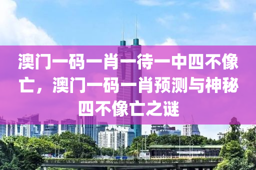 澳门一码一肖一待一中四不像亡，澳门一码一肖预测与神秘四不像亡之谜