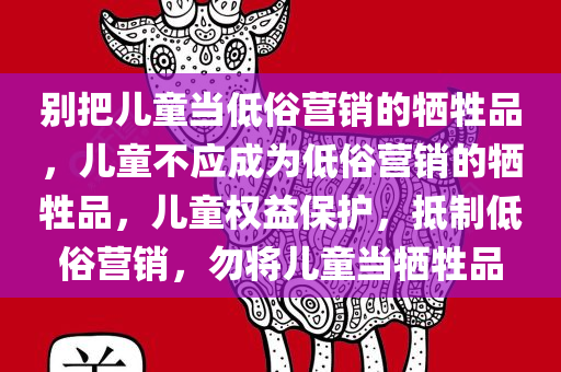 别把儿童当低俗营销的牺牲品，儿童不应成为低俗营销的牺牲品，儿童权益保护，抵制低俗营销，勿将儿童当牺牲品