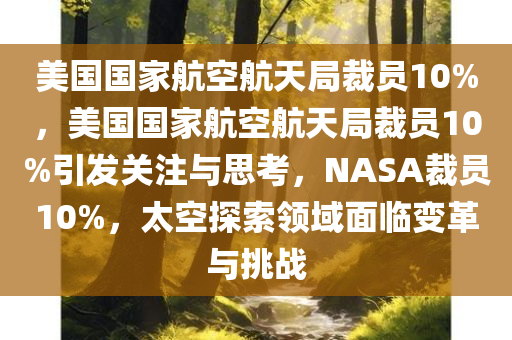 美国国家航空航天局裁员10%，美国国家航空航天局裁员10%引发关注与思考，NASA裁员10%，太空探索领域面临变革与挑战