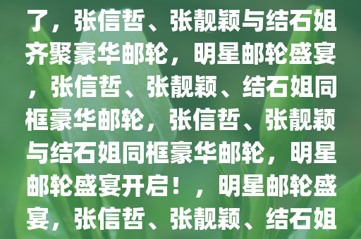 张信哲张靓颖结石姐都上邮轮了，张信哲、张靓颖与结石姐齐聚豪华邮轮，明星邮轮盛宴，张信哲、张靓颖、结石姐同框豪华邮轮，张信哲、张靓颖与结石姐同框豪华邮轮，明星邮轮盛宴开启！，明星邮轮盛宴，张信哲、张靓颖、结石姐同框豪华邮轮