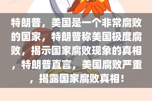 特朗普，美国是一个非常腐败的国家，特朗普称美国极度腐败，揭示国家腐败现象的真相，特朗普直言，美国腐败严重，揭露国家腐败真相！