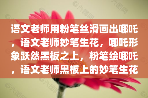 语文老师用粉笔丝滑画出哪吒，语文老师妙笔生花，哪吒形象跃然黑板之上，粉笔绘哪吒，语文老师黑板上的妙笔生花