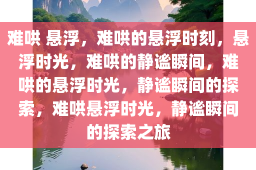 难哄 悬浮，难哄的悬浮时刻，悬浮时光，难哄的静谧瞬间，难哄的悬浮时光，静谧瞬间的探索，难哄悬浮时光，静谧瞬间的探索之旅