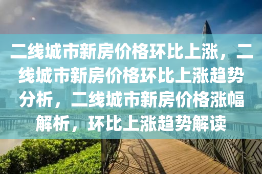 二线城市新房价格环比上涨，二线城市新房价格环比上涨趋势分析，二线城市新房价格涨幅解析，环比上涨趋势解读