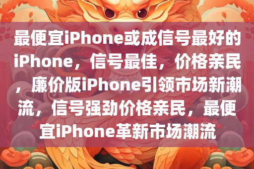 最便宜iPhone或成信号最好的iPhone，信号最佳，价格亲民，廉价版iPhone引领市场新潮流，信号强劲价格亲民，最便宜iPhone革新市场潮流