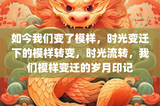 如今我们变了模样，时光变迁下的模样转变，时光流转，我们模样变迁的岁月印记