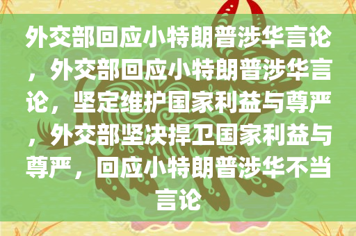 外交部回应小特朗普涉华言论，外交部回应小特朗普涉华言论，坚定维护国家利益与尊严，外交部坚决捍卫国家利益与尊严，回应小特朗普涉华不当言论