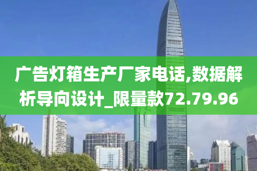 广告灯箱生产厂家电话,数据解析导向设计_限量款72.79.96