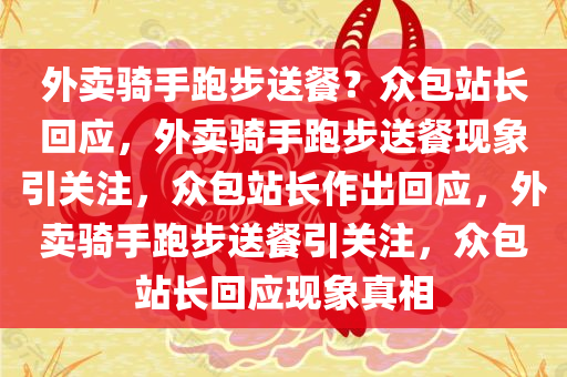 外卖骑手跑步送餐？众包站长回应，外卖骑手跑步送餐现象引关注，众包站长作出回应，外卖骑手跑步送餐引关注，众包站长回应现象真相