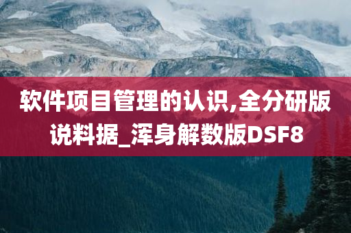 软件项目管理的认识,全分研版说料据_浑身解数版DSF8