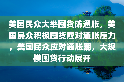 美国民众大举囤货防通胀，美国民众积极囤货应对通胀压力，美国民众应对通胀潮，大规模囤货行动展开