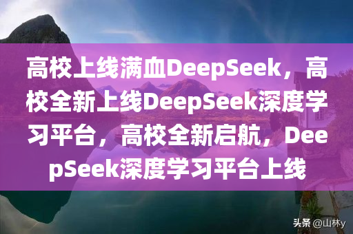 高校上线满血DeepSeek，高校全新上线DeepSeek深度学习平台，高校全新启航，DeepSeek深度学习平台上线