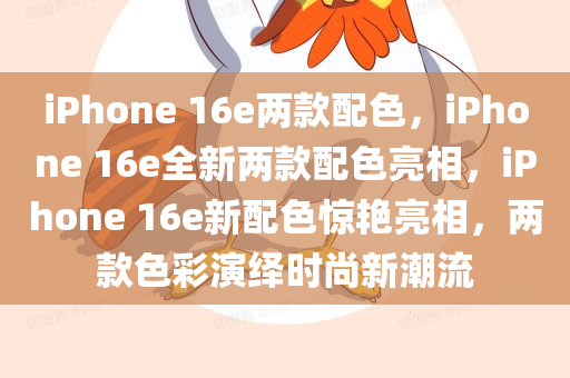 iPhone 16e两款配色，iPhone 16e全新两款配色亮相，iPhone 16e新配色惊艳亮相，两款色彩演绎时尚新潮流