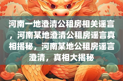 河南一地澄清公租房相关谣言，河南某地澄清公租房谣言真相揭秘，河南某地公租房谣言澄清，真相大揭秘