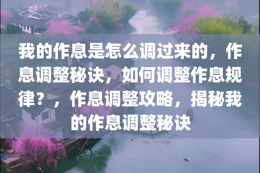 我的作息是怎么调过来的，作息调整秘诀，如何调整作息规律？，作息调整攻略，揭秘我的作息调整秘诀