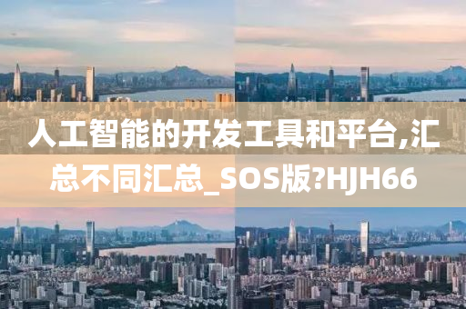 人工智能的开发工具和平台,汇总不同汇总_SOS版?HJH66