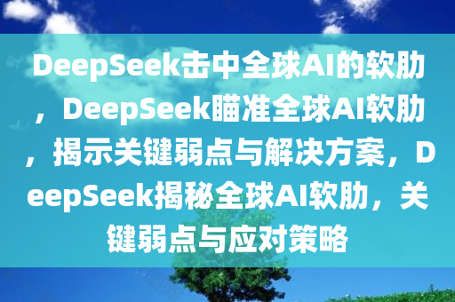 DeepSeek击中全球AI的软肋，DeepSeek瞄准全球AI软肋，揭示关键弱点与解决方案，DeepSeek揭秘全球AI软肋，关键弱点与应对策略