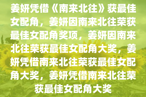 姜妍凭借《南来北往》获最佳女配角，姜妍因南来北往荣获最佳女配角奖项，姜妍因南来北往荣获最佳女配角大奖，姜妍凭借南来北往荣获最佳女配角大奖，姜妍凭借南来北往荣获最佳女配角大奖