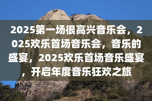 2025第一场很高兴音乐会，2025欢乐首场音乐会，音乐的盛宴，2025欢乐首场音乐盛宴，开启年度音乐狂欢之旅