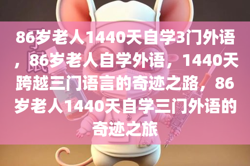 86岁老人1440天自学3门外语，86岁老人自学外语，1440天跨越三门语言的奇迹之路，86岁老人1440天自学三门外语的奇迹之旅