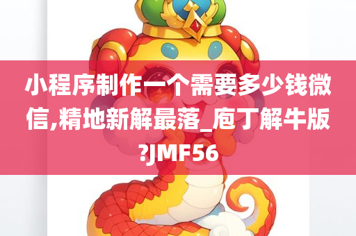 小程序制作一个需要多少钱微信,精地新解最落_庖丁解牛版?JMF56