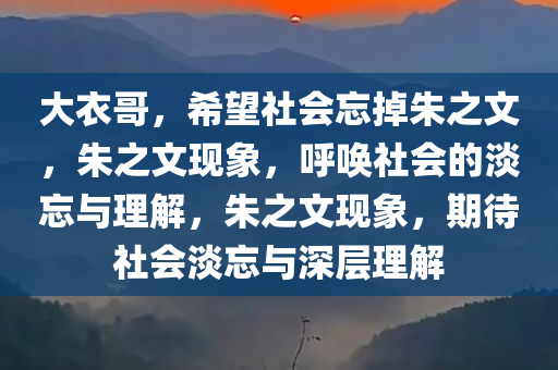 大衣哥，希望社会忘掉朱之文，朱之文现象，呼唤社会的淡忘与理解，朱之文现象，期待社会淡忘与深层理解