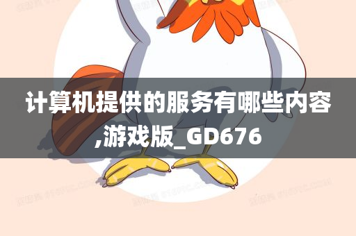 计算机提供的服务有哪些内容,游戏版_GD676