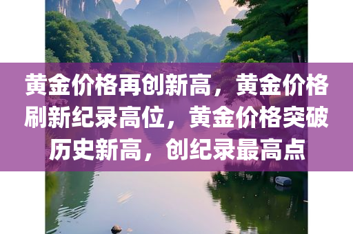 黄金价格再创新高，黄金价格刷新纪录高位，黄金价格突破历史新高，创纪录最高点