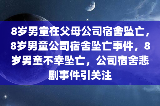 8岁男童在父母公司宿舍坠亡，8岁男童公司宿舍坠亡事件，8岁男童不幸坠亡，公司宿舍悲剧事件引关注