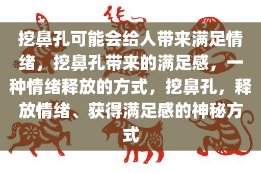 挖鼻孔可能会给人带来满足情绪，挖鼻孔带来的满足感，一种情绪释放的方式，挖鼻孔，释放情绪、获得满足感的神秘方式