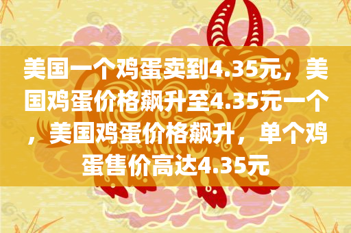 美国一个鸡蛋卖到4.35元，美国鸡蛋价格飙升至4.35元一个，美国鸡蛋价格飙升，单个鸡蛋售价高达4.35元