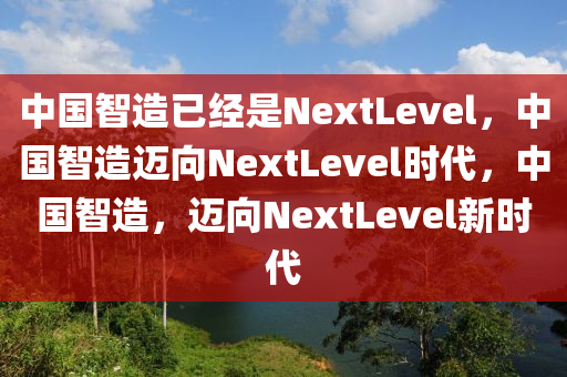 中国智造已经是NextLevel，中国智造迈向NextLevel时代，中国智造，迈向NextLevel新时代