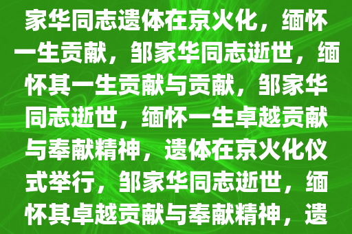 邹家华同志遗体在京火化，邹家华同志遗体在京火化，缅怀一生贡献，邹家华同志逝世，缅怀其一生贡献与贡献，邹家华同志逝世，缅怀一生卓越贡献与奉献精神，遗体在京火化仪式举行，邹家华同志逝世，缅怀其卓越贡献与奉献精神，遗体在京火化