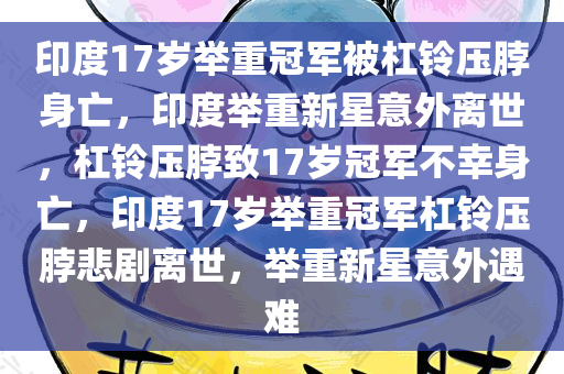 印度17岁举重冠军被杠铃压脖身亡，印度举重新星意外离世，杠铃压脖致17岁冠军不幸身亡，印度17岁举重冠军杠铃压脖悲剧离世，举重新星意外遇难