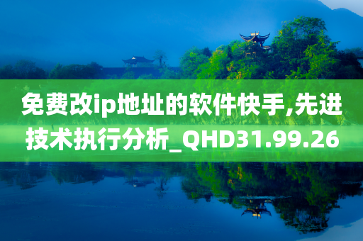 免费改ip地址的软件快手,先进技术执行分析_QHD31.99.26