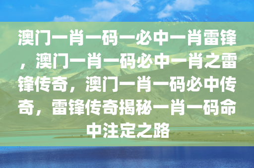 澳门一肖一码一必中一肖雷锋，澳门一肖一码必中一肖之雷锋传奇，澳门一肖一码必中传奇，雷锋传奇揭秘一肖一码命中注定之路