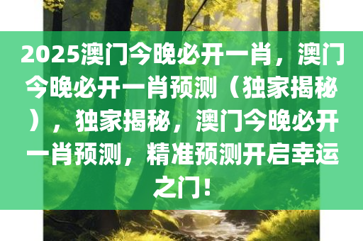 2025澳门今晚必开一肖，澳门今晚必开一肖预测（独家揭秘），独家揭秘，澳门今晚必开一肖预测，精准预测开启幸运之门！