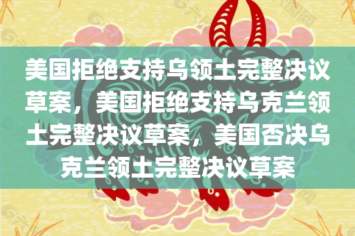 美国拒绝支持乌领土完整决议草案，美国拒绝支持乌克兰领土完整决议草案，美国否决乌克兰领土完整决议草案