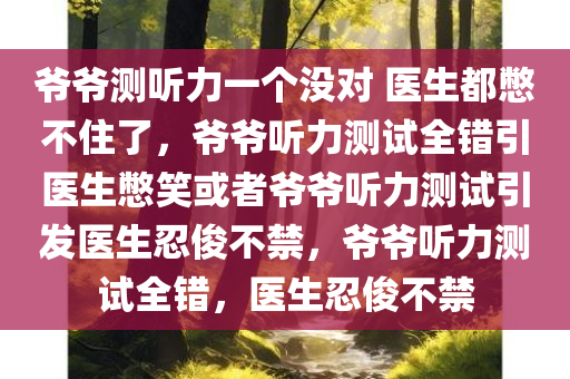 爷爷测听力一个没对 医生都憋不住了，爷爷听力测试全错引医生憋笑或者爷爷听力测试引发医生忍俊不禁，爷爷听力测试全错，医生忍俊不禁