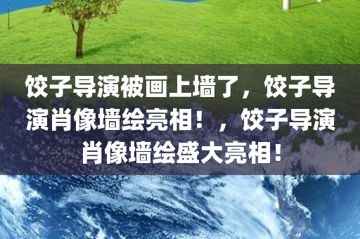 饺子导演被画上墙了，饺子导演肖像墙绘亮相！，饺子导演肖像墙绘盛大亮相！