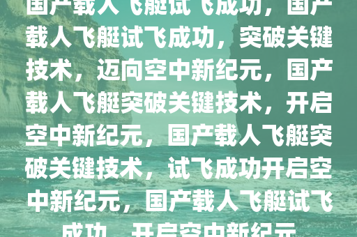 国产载人飞艇试飞成功，国产载人飞艇试飞成功，突破关键技术，迈向空中新纪元，国产载人飞艇突破关键技术，开启空中新纪元，国产载人飞艇突破关键技术，试飞成功开启空中新纪元，国产载人飞艇试飞成功，开启空中新纪元