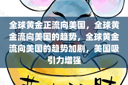 全球黄金正流向美国，全球黄金流向美国的趋势，全球黄金流向美国的趋势加剧，美国吸引力增强