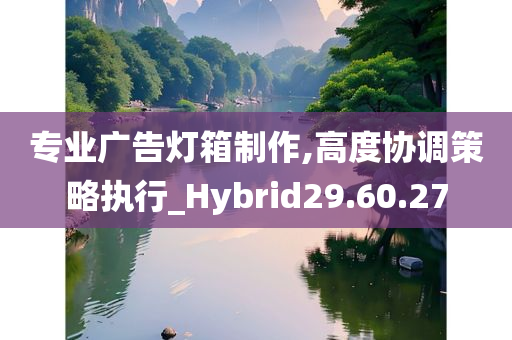 专业广告灯箱制作,高度协调策略执行_Hybrid29.60.27