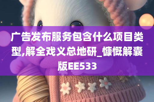 广告发布服务包含什么项目类型,解全戏义总地研_慷慨解囊版EE533