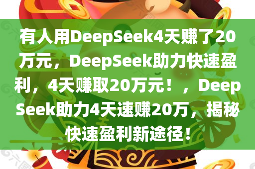 有人用DeepSeek4天赚了20万元，DeepSeek助力快速盈利，4天赚取20万元！，DeepSeek助力4天速赚20万，揭秘快速盈利新途径！