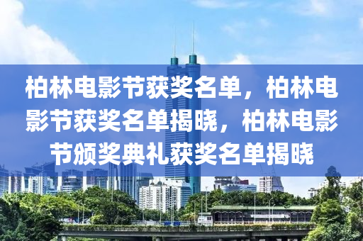 柏林电影节获奖名单，柏林电影节获奖名单揭晓，柏林电影节颁奖典礼获奖名单揭晓