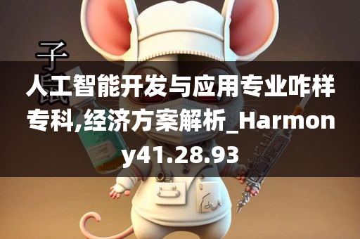 人工智能开发与应用专业咋样专科,经济方案解析_Harmony41.28.93