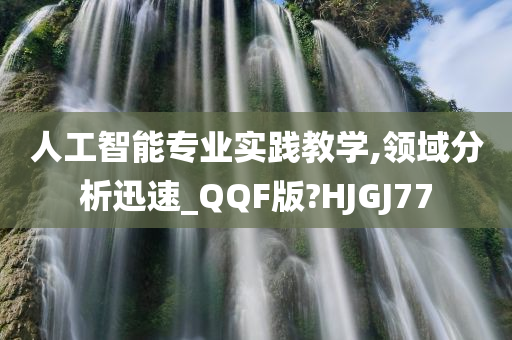 人工智能专业实践教学,领域分析迅速_QQF版?HJGJ77